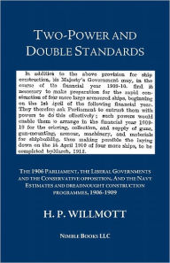 Title: Two-Power and Double Standards: The 1906 Parliament, the Liberal Governments and the Conservative opposition, And the Navy Estimates and dreadnought construction programmes, 1906-1909, Author: H.P. Willmott
