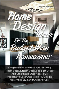 Title: Home Design Ideas for the Budget-Wise Homeowner: Budget Home Decorating Tips For Living Room Décor, Kitchen Décor, Bedroom Décor And Other Room Decor Ideas Plus Inexpensive Decor Accents So You Get The High-Priced Style And Charm For, Author: Margie R. Peterson