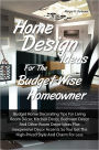 Home Design Ideas for the Budget-Wise Homeowner: Budget Home Decorating Tips For Living Room Décor, Kitchen Décor, Bedroom Décor And Other Room Decor Ideas Plus Inexpensive Decor Accents So You Get The High-Priced Style And Charm For