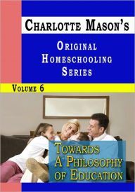 Title: Charlotte Mason's Original Homeschooling Series Volume 6 - Towards A Philosophy of Education, Author: Charlotte Mason