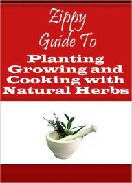 Title: Zippy Guide To Planting Growing and Cooking with Natural Herbs, Author: Zippy Guide