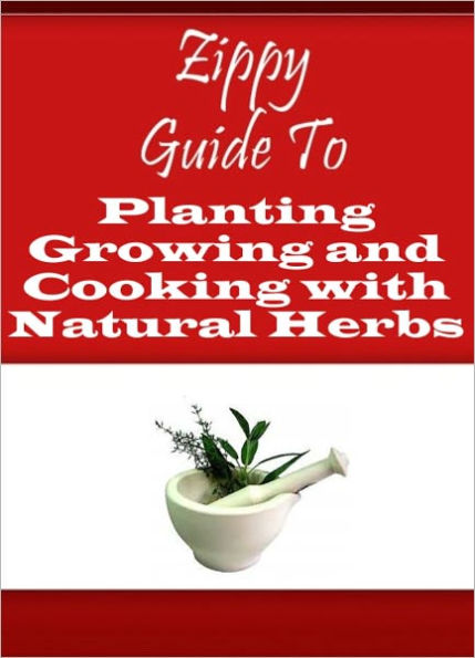 Zippy Guide To Planting Growing and Cooking with Natural Herbs