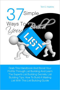 Title: 37 Simple Ways To Build Your List: Grab This Handbook And Boost Your Profits Through List Building And Learn The Superb List Building Secrets, List Building Tips, How To Build A Mailing List With This List Building Guide, Author: Hopkins