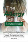 The Allergy Relief Sourcebook: Say Goodbye To Allergies With This Handbook And Get Splendid And Effective Natural Allergy Remedies, Medication For Allergies, Plus, Discover What Causes Allergies, Common Food Allergies And So Much More!