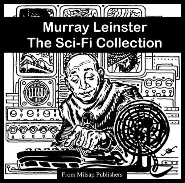 Murray Leinster: The Essential Sci-Fi Collection (Nook edition, includes The Aliens, Fifth-Dimension Tube, Hate Disease, Machine that Saved the World, Pariah Planet, Runaway Skyscraper, Space Tug, Sand Doom and more)