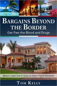 Title: Bargains Beyond the Border - Get Past the Blood and Drugs: Mexico's Lower Cost of Living Can Avert a Tearful Retirement, Author: Tom Kelly