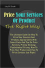 Price Your Service Or Product The Right Way: The Ultimate Guide On How To Price Your Services And Products Appropriately With Smart Facts And Tips On Price Services,Pricing Strategy,Psychological Pricing,How To Price Your Product And How To Price Services