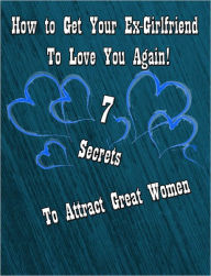 Title: How to Get Your Ex-girlfriend to Love You Again: Plus 7 Secrets to Attract Great Women!