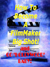 Title: How to Become a Film Maker Big Shot ! And Go Hollywood Baby!, Author: Stephen A. Smith