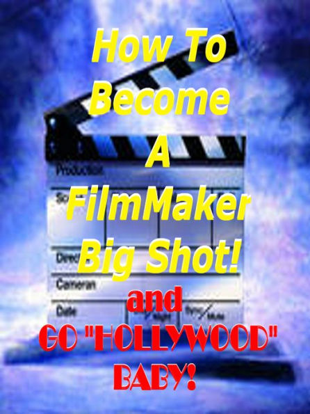 How to Become a Film Maker Big Shot ! And Go Hollywood Baby!