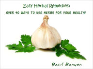 Title: Easy Herbal Remedies: Over 40 Ways To Use Herbs For Your Health!, Author: Basil Banyon