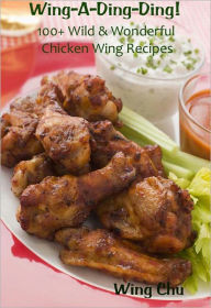 Title: Wing-A-Ding-Ding! 100+ Wild & Wonderful Chicken Wing Recipes, Author: Wing Chu