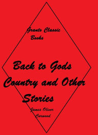 Title: Back to Gods Country and Other Stories by James Oliver Curwood, Author: JAMES OLIVER CURWOOD