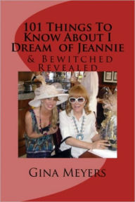 Title: 101 Things To Know About I Dream Of Jeannie & Bewitched Revealed, Author: Gina Meyers