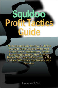 Title: Squidoo Profit Tactics Guide: The Ultimate Guide On How To Market Your Site Using Squidoo With Smart Facts On www.squidoo.com, Squido Marketing Strategies, How To Make Money With Squidoo Plus Essential Tips On How To Promote Your Website With Squidoo!, Author: Sink