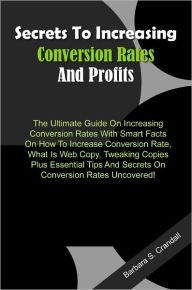 Title: Secrets To Increasing Conversion Rates And Profits!: The Ultimate Guide On Increasing Conversion Rates With Smart Facts On How To Increase Conversion Rate, What Is Web Copy, Tweaking Copies Plus Essential Tips And Secrets On Conversion Rates Uncovered!, Author: Crandall