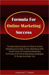 Title: Formula For Online Marketing Success: The Best Book Guide On What Is Online Marketing And High Ticket Marketing With Smart Facts On Essential Marketing Formulas And Online Marketing Strategies To Guide And Help You!, Author: Tackett