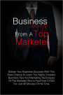 Business Secrets From A Top Marketer: Bolster Your Business Success With This Rare Chance To Learn The Highly Coveted Business Tips And Marketing Techniques Of The Marketer Who Is Paid Over $1000 For Just 45 Minutes Of His Time