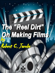 Title: The Reel Dirt On Making Films 2011 Basic Edition :Learn Film-making Skills From Scratch, And Discover Film-making Tips, Film Production, Short Film Making, Along With Screenwriting And Film Editing, Author: Robert C. Jacobs