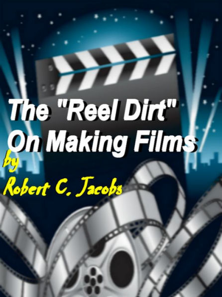 The Reel Dirt On Making Films 2011 Basic Edition :Learn Film-making Skills From Scratch, And Discover Film-making Tips, Film Production, Short Film Making, Along With Screenwriting And Film Editing