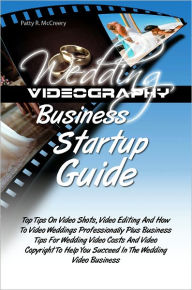 Title: Wedding Videography Business Startup Guide: Top Tips On Video Shots, Video Editing And How To Video Weddings Professionally Plus Business Tips For Wedding Video Costs And Video Copyright To Help You Succeed In The Wedding Video Business, Author: Patty R. McCreery