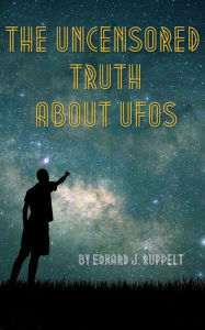 Title: The Uncensored Truth about UFOs, Author: Edward J. Ruppelt