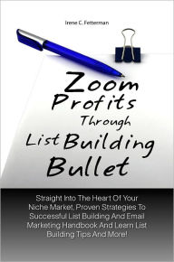 Title: Zoom Profits Through List Building Bullet: Straight Into The Heart Of Your Niche Market, Proven Strategies To Successful List Building And Email Marketing Handbook And Learn List Building Tips And More!, Author: Fetterman