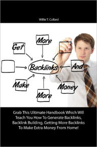 Title: Get More Backlinks And Make More Money: Grab This Ultimate Handbook Which Will Teach You How To Generate Backlinks, Backlink Building, Getting More Backlinks To Make Extra Money From Home!, Author: Collard