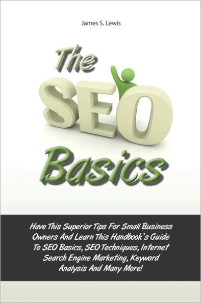 The Seo Basics: Have This Superior Tips For Small Business Owners And Learn This Handbook’s Guide To SEO Basics, SEO Techniques, Internet Search Engine Marketing, Keyword Analysis And Many More!