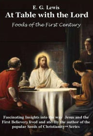 Title: At Table with the Lord - Foods of the First Century, Author: E G Lewis