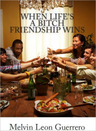 Title: When Life's A Bitch Friendship Wins, Author: Melvin Leon Guerrero