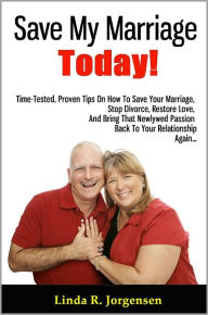 Title: Save My Marriage Today!: Time-Tested, Proven Tips On How To Save Your Marriage, Stop Divorce, Restore Love, And Bring That Newlywed Passion Back To Your Relationship Again, Author: Linda R. Jorgensen