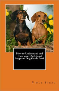 Title: How to Understand and Train your Dachshund Puppy or Dog Guide Book, Author: Vince Stead