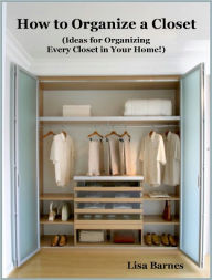 Title: How to Organize a Closet - Ideas for Organizing Every Closet in Your Home!, Author: Lisa Barnes