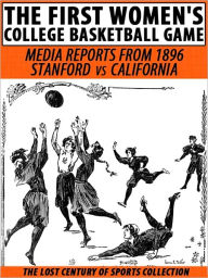 Title: The First Women's College Basketball Game: Media Reports from 1896, Stanford vs. California, Author: The Lost Century of Sports Collection