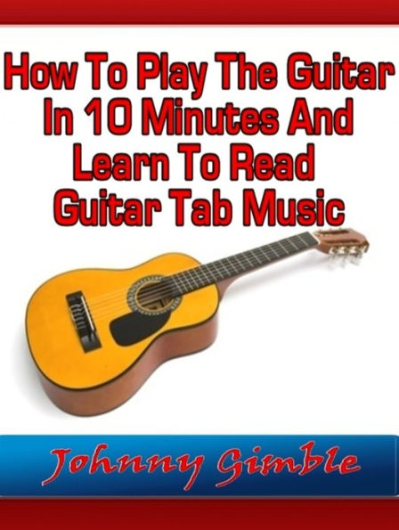 How To Play The Guitar In 10 Minutes And Learn To Read Guitar Tab Music