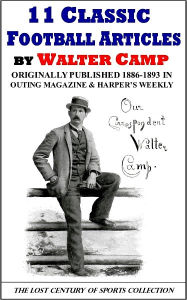 Title: 11 Classic Football Articles by Walter Camp Originally Published 1886-1893 in Outing Magazine and Harper's Weekly, Author: Walter Camp