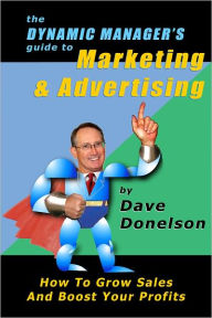 Title: The Dynamic Managers Guide To Marketing & Advertising: How To Grow Sales And Boost Your Profits, Author: Dave Donelson