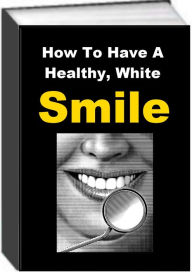 Title: How To Have A Healthy, White Smile, Author: Jack Earl