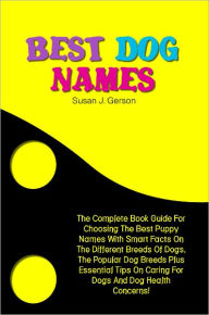 Title: Best Dog Names: The Complete Book Guide For Choosing The Best Puppy Names With Smart Facts On The Different Breeds Of Dogs, The Popular Dog Breeds Plus Essential Tips On Caring For Dogs And Dog Health Concerns!, Author: Gerson