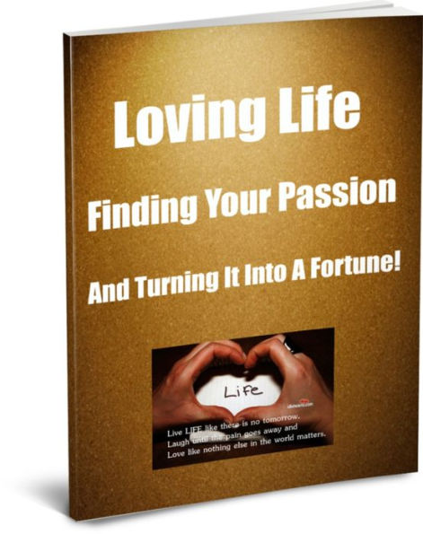 Loving Life Finding Your Passion and Turning it into a Fortune!