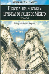 Title: Historia, tradiciones y leyendas de calles de Mexico. I, Author: Artemio De Valle-Arizpe