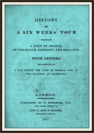 Title: History of a Six Weeks' Tour Through a Part of France, Switzerland, Germany and Holland, Author: Mary Shelley