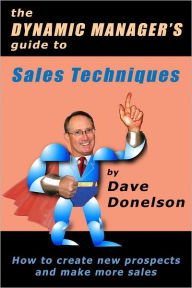 Title: The Dynamic Managers Guide To Sales Techniques: How To Create New Prospects And Make More Sales, Author: Dave Donelson