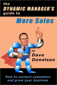 Title: The Dynamic Managers Guide To More Sales: How To Nurture Customers And Grow Your Business, Author: Dave Donelson