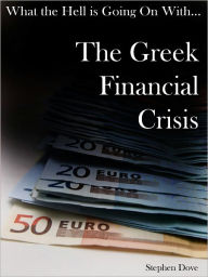 Title: What the Hell Is Going on with the Greek Financial Crisis, Author: Stephen Dove