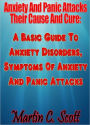Anxiety And Panic Attacks Their Cause And Cure: A Basic Guide To Anxiety Disorders, Symptoms Of Anxiety And Panic Attacks