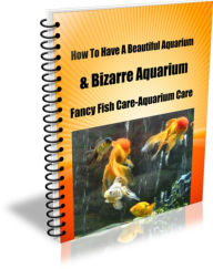 Title: How To Have A Beautiful Aquarium & Bizarre Aquarium-Fancy Fish Care Aquarium Care, Author: James Gardner
