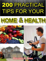 Title: 200 Practical Tips To Your Home and Health, Author: Brendan H. Boss