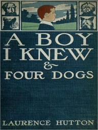 Title: A Boy I Knew & Four Dogs [Illustrated], Author: Laurence Hutton